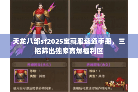 天龙八部sf2025宝藏服速通手册,三招筛出独家高爆福利区 天龙八部sf2025宝藏服速通手册,三招筛出独家高爆福利区