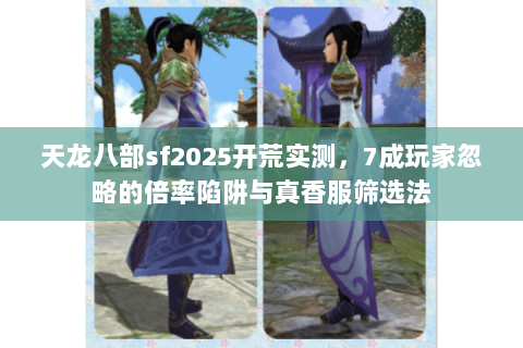 天龙八部sf2025开荒实测,7成玩家忽略的倍率陷阱与真香服筛选法 天龙八部sf2025开荒实测,7成玩家忽略的倍率陷阱与真香服筛选法
