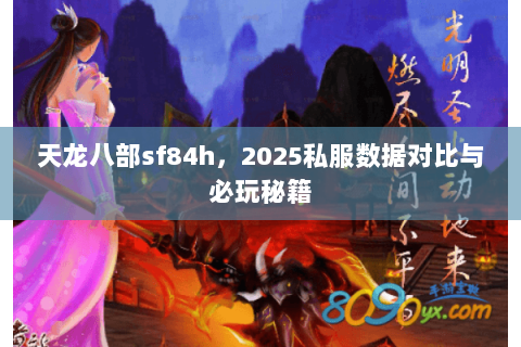 天龙八部sf84h,2025私服数据对比与必玩秘籍 天龙八部sf84h,2025私服数据对比与必玩秘籍
