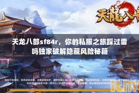 天龙八部sf84r，你的私服之旅踩过雷吗独家破解隐藏风险秘籍