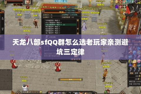 天龙八部sfQQ群怎么选老玩家亲测避坑三定律 天龙八部sfQQ群怎么选老玩家亲测避坑三定律