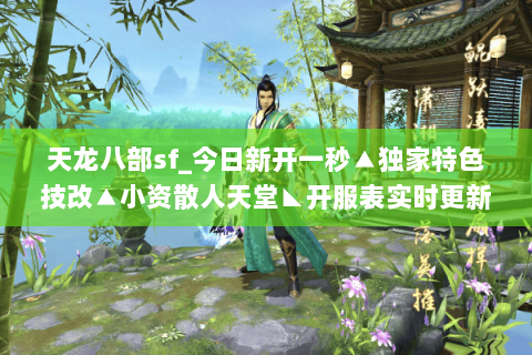 天龙八部sf_今日新开一秒▲独家特色技改▲小资散人天堂◣开服表实时更新◢ 天龙八部sf_今日新开一秒▲独家特色技改▲小资散人天堂◣开服表实时更新◢