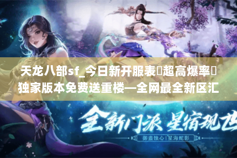 天龙八部sf_今日新开服表▶超高爆率◀独家版本免费送重楼—全网最全新区汇总 天龙八部sf_今日新开服表▶超高爆率◀独家版本免费送重楼—全网最全新区汇总