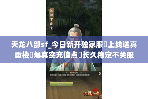 天龙八部sf_今日新开独家服✔上线送真重楼◈爆真实充值点▷长久稳定不关服