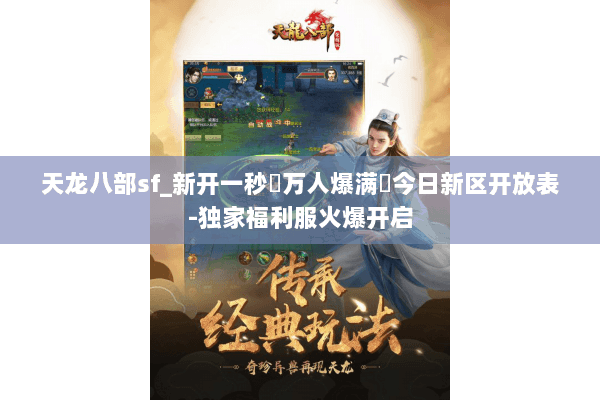 天龙八部sf_新开一秒▷万人爆满◁今日新区开放表-独家福利服火爆开启 天龙八部sf_新开一秒▷万人爆满◁今日新区开放表-独家福利服火爆开启