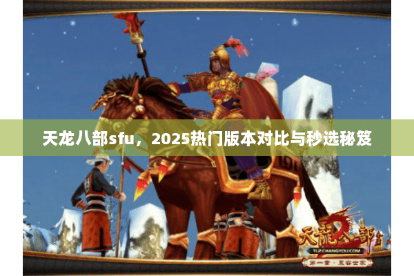 天龙八部sfu,2025热门版本对比与秒选秘笈 天龙八部sfu,2025热门版本对比与秒选秘笈