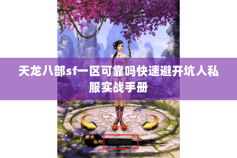 天龙八部sf一区可靠吗快速避开坑人私服实战手册 天龙八部sf一区可靠吗快速避开坑人私服实战手册