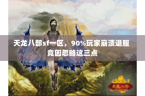 天龙八部sf一区,90%玩家崩溃退服 竟因忽略这三点 天龙八部sf一区,90%玩家崩溃退服 竟因忽略这三点