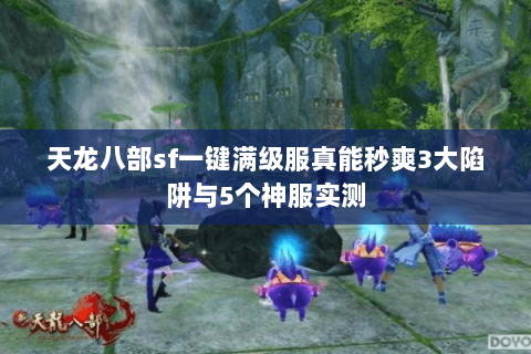 天龙八部sf一键满级服真能秒爽3大陷阱与5个神服实测 天龙八部sf一键满级服真能秒爽3大陷阱与5个神服实测