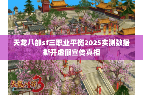 天龙八部sf三职业平衡2025实测数据撕开虚假宣传真相 天龙八部sf三职业平衡2025实测数据撕开虚假宣传真相