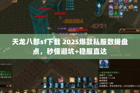 天龙八部sf下载 2025爆款私服数据盘点,秒懂避坑+稳服直达 天龙八部sf下载 2025爆款私服数据盘点,秒懂避坑+稳服直达
