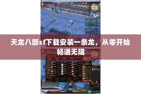 天龙八部sf下载安装一条龙,从零开始畅通无阻 天龙八部sf下载安装一条龙,从零开始畅通无阻