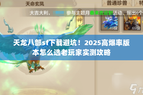 天龙八部sf下载避坑!2025高爆率版本怎么选老玩家实测攻略 天龙八部sf下载避坑!2025高爆率版本怎么选老玩家实测攻略
