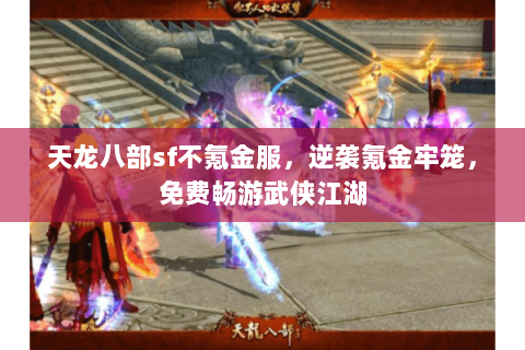 天龙八部sf不氪金服，逆袭氪金牢笼，免费畅游武侠江湖