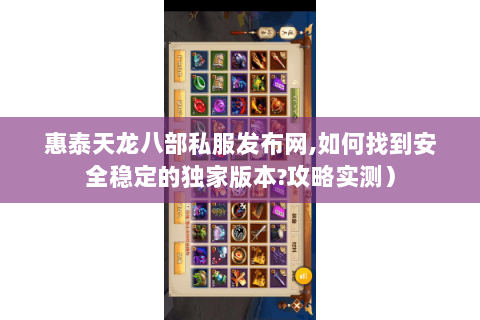 惠泰天龙八部私服发布网,如何找到安全稳定的独家版本?攻略实测) 惠泰天龙八部私服发布网,如何找到安全稳定的独家版本?攻略实测)