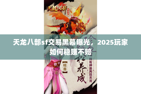 天龙八部sf交易黑幕曝光,2025玩家如何稳赚不赔 天龙八部sf交易黑幕曝光,2025玩家如何稳赚不赔