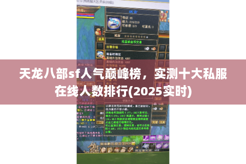 天龙八部sf人气巅峰榜,实测十大私服在线人数排行(2025实时) 天龙八部sf人气巅峰榜,实测十大私服在线人数排行(2025实时)