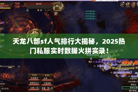 天龙八部sf人气排行大揭秘,2025热门私服实时数据火拼实录! 天龙八部sf人气排行大揭秘,2025热门私服实时数据火拼实录!
