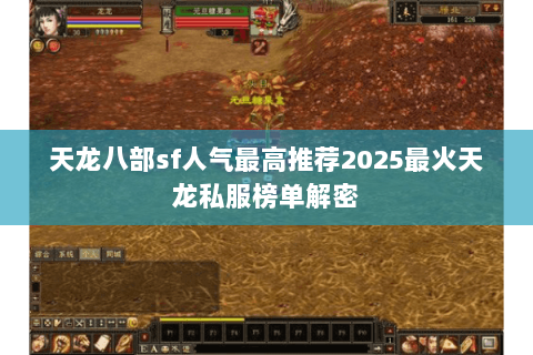 天龙八部sf人气最高推荐2025最火天龙私服榜单解密 天龙八部sf人气最高推荐2025最火天龙私服榜单解密