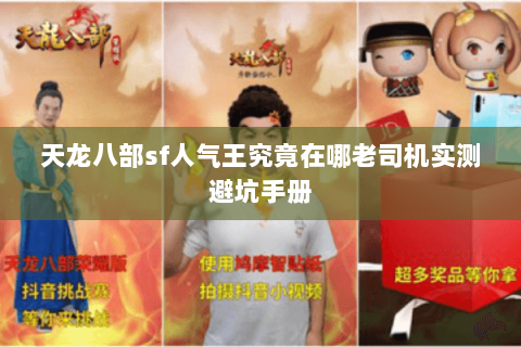 天龙八部sf人气王究竟在哪老司机实测避坑手册 天龙八部sf人气王究竟在哪老司机实测避坑手册