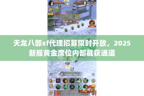 天龙八部sf代理招募限时开放,2025新服黄金席位内部截获通道 天龙八部sf代理招募限时开放,2025新服黄金席位内部截获通道