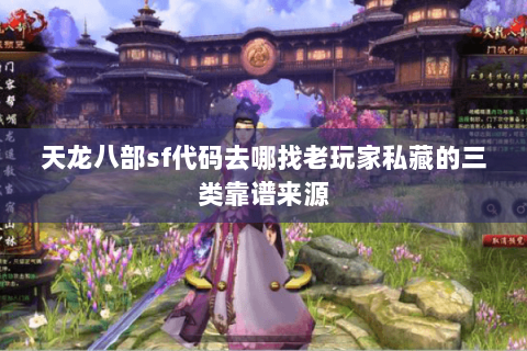 天龙八部sf代码去哪找老玩家私藏的三类靠谱来源 天龙八部sf代码去哪找老玩家私藏的三类靠谱来源