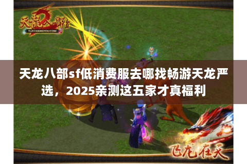 天龙八部sf低消费服去哪找畅游天龙严选,2025亲测这五家才真福利 天龙八部sf低消费服去哪找畅游天龙严选,2025亲测这五家才真福利