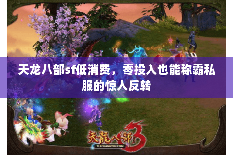 天龙八部sf低消费,零投入也能称霸私服的惊人反转 天龙八部sf低消费,零投入也能称霸私服的惊人反转
