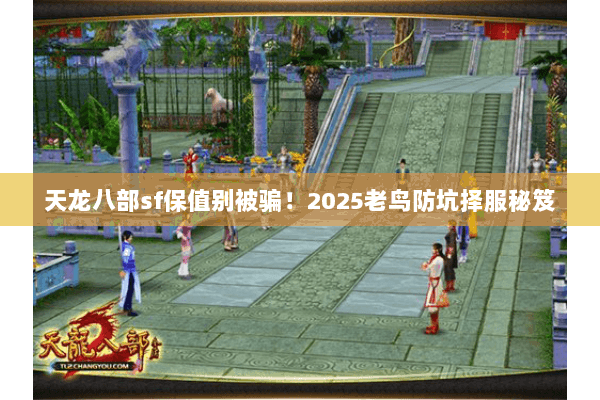 天龙八部sf保值别被骗!2025老鸟防坑择服秘笈 天龙八部sf保值别被骗!2025老鸟防坑择服秘笈