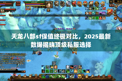天龙八部sf保值终极对比,2025最新数据揭晓顶级私服选择 天龙八部sf保值终极对比,2025最新数据揭晓顶级私服选择