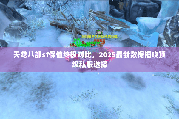 天龙八部sf保值终极对比,2025最新数据揭晓顶级私服选择 天龙八部sf保值终极对比,2025最新数据揭晓顶级私服选择