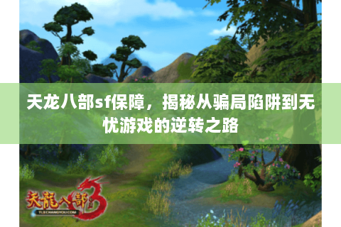 天龙八部sf保障,揭秘从骗局陷阱到无忧游戏的逆转之路 天龙八部sf保障,揭秘从骗局陷阱到无忧游戏的逆转之路