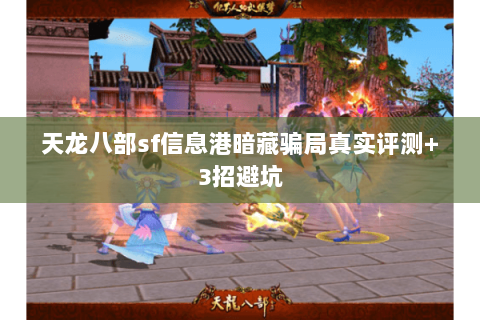 天龙八部sf信息港暗藏骗局真实评测+3招避坑 天龙八部sf信息港暗藏骗局真实评测+3招避坑