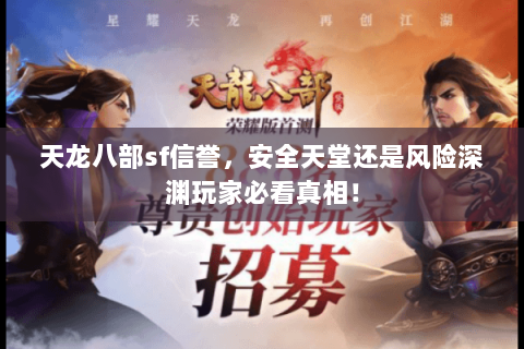 天龙八部sf信誉,安全天堂还是风险深渊玩家必看真相! 天龙八部sf信誉,安全天堂还是风险深渊玩家必看真相!