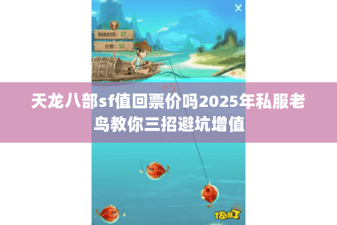 天龙八部sf值回票价吗2025年私服老鸟教你三招避坑增值 天龙八部sf值回票价吗2025年私服老鸟教你三招避坑增值