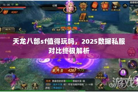 天龙八部sf值得玩吗,2025数据私服对比终极解析 天龙八部sf值得玩吗,2025数据私服对比终极解析