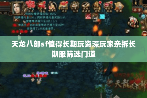 天龙八部sf值得长期玩资深玩家亲拆长期服筛选门道 天龙八部sf值得长期玩资深玩家亲拆长期服筛选门道