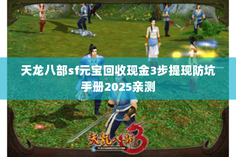 天龙八部sf元宝回收现金3步提现防坑手册2025亲测 天龙八部sf元宝回收现金3步提现防坑手册2025亲测