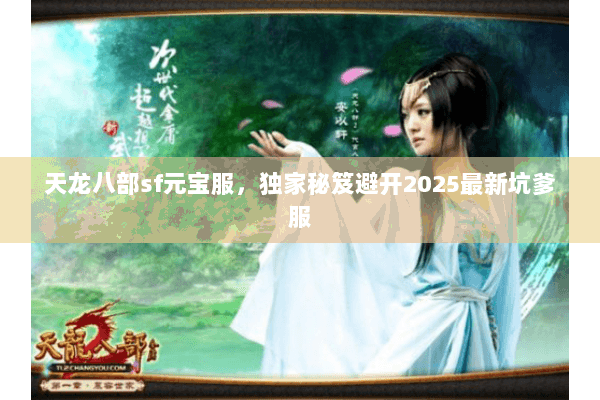 天龙八部sf元宝服，独家秘笈避开2025最新坑爹服