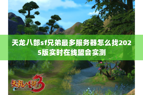 天龙八部sf兄弟最多服务器怎么找2025版实时在线盟会实测 天龙八部sf兄弟最多服务器怎么找2025版实时在线盟会实测