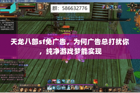 天龙八部sf免广告,为何广告总打扰你,纯净游戏梦能实现 天龙八部sf免广告,为何广告总打扰你,纯净游戏梦能实现