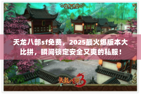 天龙八部sf免费,2025最火爆版本大比拼,瞬间锁定安全又爽的私服! 天龙八部sf免费,2025最火爆版本大比拼,瞬间锁定安全又爽的私服!
