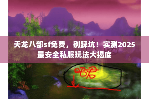 天龙八部sf免费,别踩坑!实测2025最安全私服玩法大揭底 天龙八部sf免费,别踩坑!实测2025最安全私服玩法大揭底