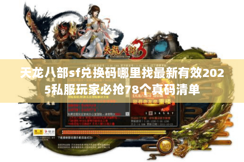 天龙八部sf兑换码哪里找最新有效2025私服玩家必抢78个真码清单