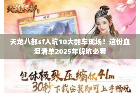 天龙八部sf入坑10大翻车现场!这份血泪清单2025年躲坑必看 天龙八部sf入坑10大翻车现场!这份血泪清单2025年躲坑必看