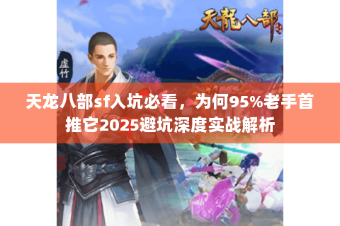天龙八部sf入坑必看,为何95%老手首推它2025避坑深度实战解析 天龙八部sf入坑必看,为何95%老手首推它2025避坑深度实战解析