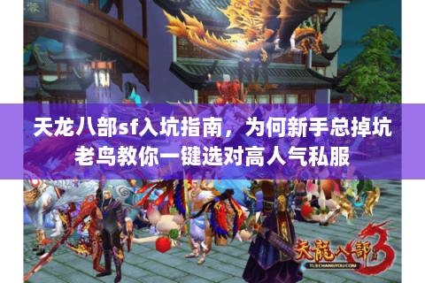 天龙八部sf入坑指南,为何新手总掉坑老鸟教你一键选对高人气私服 天龙八部sf入坑指南,为何新手总掉坑老鸟教你一键选对高人气私服