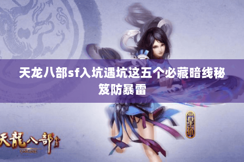 天龙八部sf入坑遇坑这五个必藏暗线秘笈防暴雷 天龙八部sf入坑遇坑这五个必藏暗线秘笈防暴雷