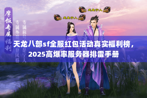 天龙八部sf全服红包活动真实福利榜,2025高爆率服务器排雷手册 天龙八部sf全服红包活动真实福利榜,2025高爆率服务器排雷手册