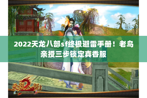 2022天龙八部sf终极避雷手册!老鸟亲授三步锁定真香服 2022天龙八部sf终极避雷手册!老鸟亲授三步锁定真香服